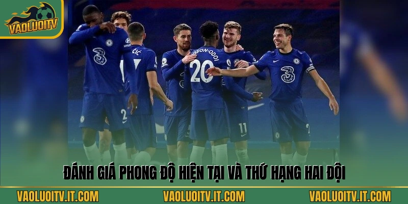 Đánh giá phong độ hiện tại và thứ hạng hai đội