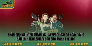 Nhận định C1 Inter Milan vs Liverpool 03h00 Ngày 10/12