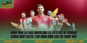 Nhận định La Liga Barcelona vs Atlético de Madrid 03h00 ngày 03/12