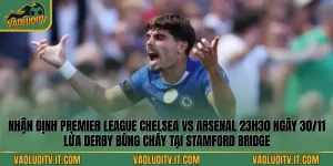 Nhận Định Premier League Chelsea Vs Arsenal 23h30 Ngày 30/11