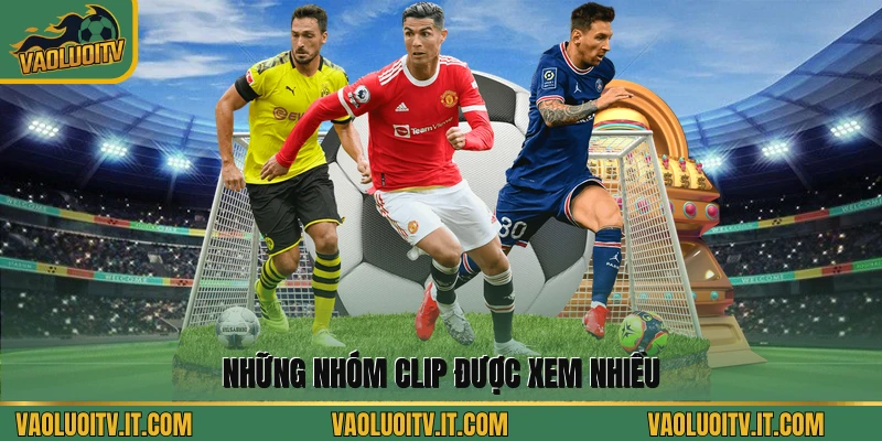 Những nhóm clip được xem nhiều